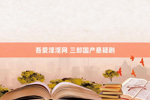 吾爱淫淫网 三部国产悬疑剧