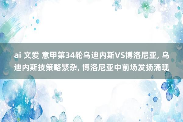 ai 文爱 意甲第34轮乌迪内斯VS博洛尼亚, 乌迪内斯技策略繁杂, 博洛尼亚中前场发扬涌现